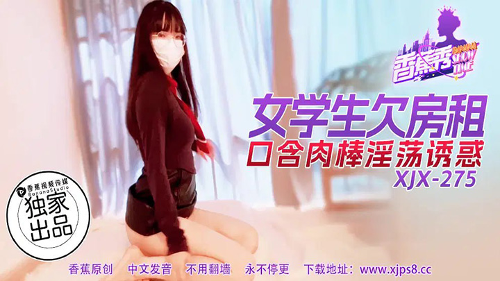 【香蕉秀】第275期-女学生欠房租,口含肉棒淫荡诱惑!-XJX-0275