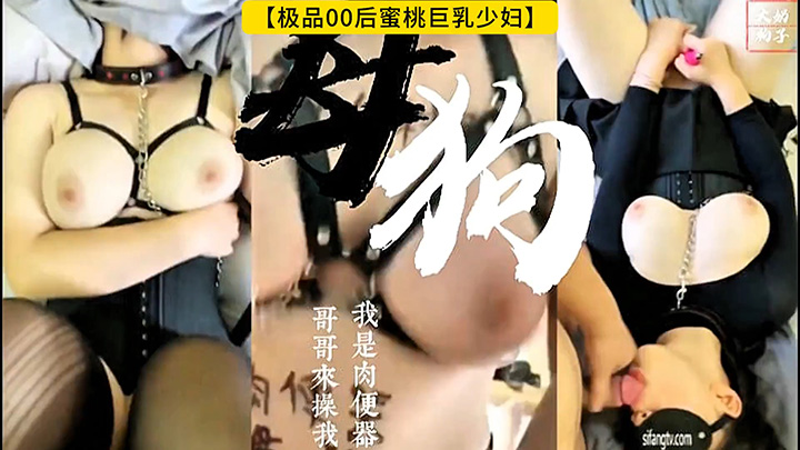 【极品00后蜜桃巨乳少妇】“我是大奶子肉便器,哥哥快给我鸡巴”骚母狗的堕落调教!高清1080P原版首发