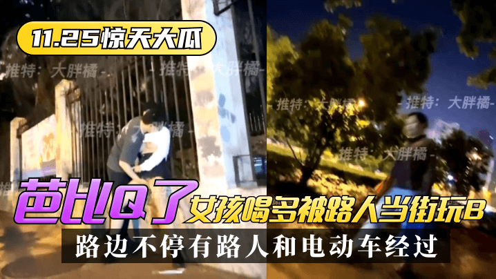 【惊天大瓜】芭比Q了!女孩喝多被路人当街玩B,路边不停有路人和电动车经过~